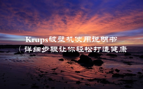 Krups破壁机使用说明书（详细步骤让你轻松打造健康美味）