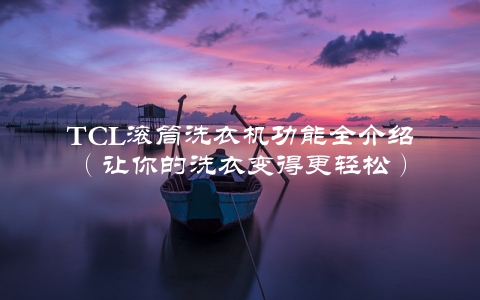 TCL滚筒洗衣机功能全介绍（让你的洗衣变得更轻松）