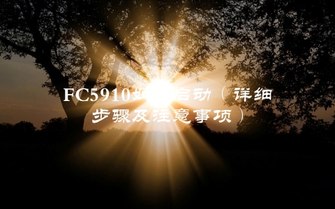 FC5910如何启动（详细步骤及注意事项）