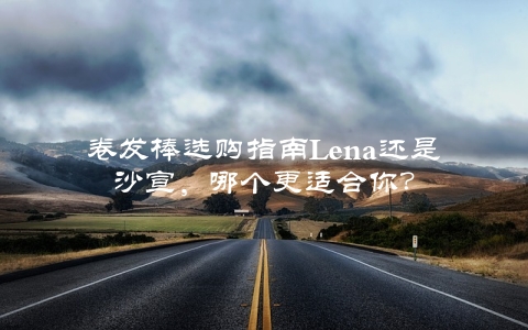 卷发棒选购指南Lena还是沙宣，哪个更适合你？