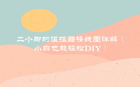 二个脚的温控器接线图详解（小白也能轻松DIY）