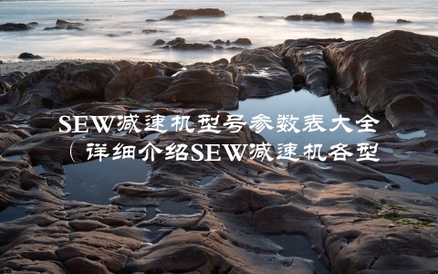 SEW减速机型号参数表大全（详细介绍SEW减速机各型号的参数和特点）