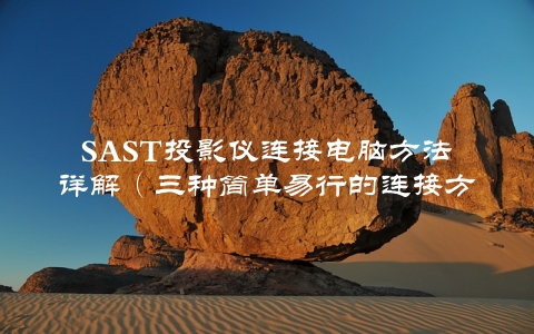 SAST投影仪连接电脑方法详解（三种简单易行的连接方式）